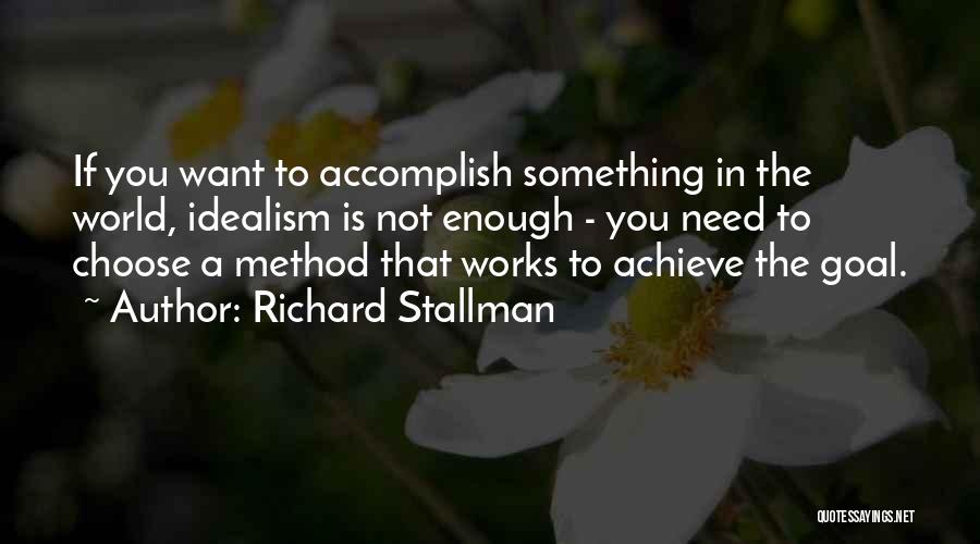 Richard Stallman Quotes: If You Want To Accomplish Something In The World, Idealism Is Not Enough - You Need To Choose A Method