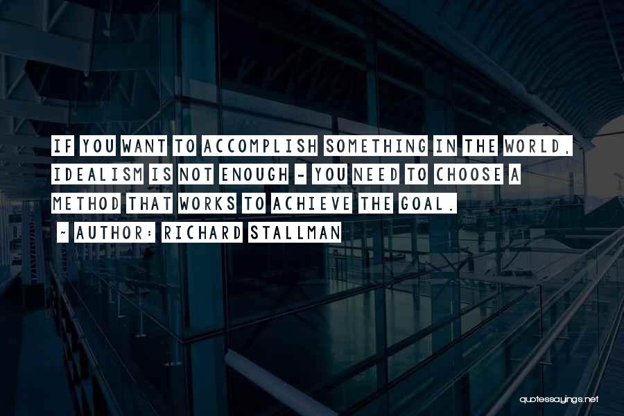 Richard Stallman Quotes: If You Want To Accomplish Something In The World, Idealism Is Not Enough - You Need To Choose A Method