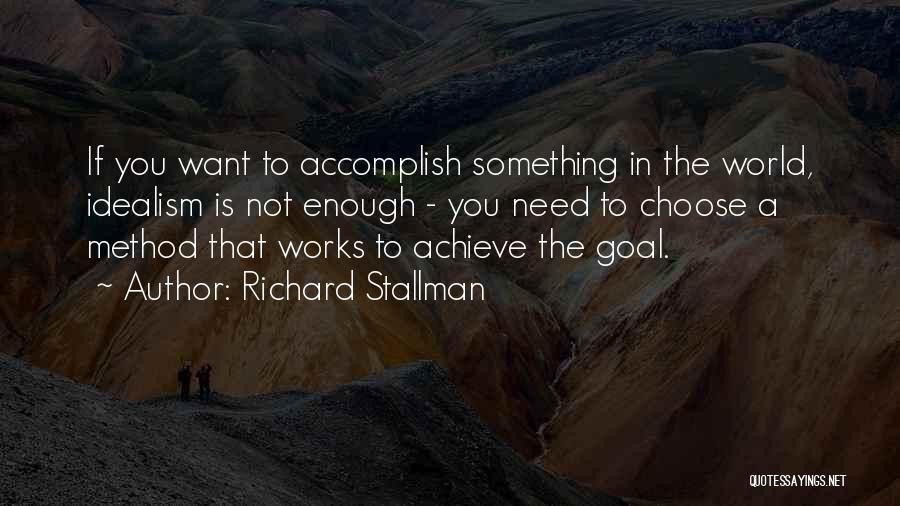Richard Stallman Quotes: If You Want To Accomplish Something In The World, Idealism Is Not Enough - You Need To Choose A Method