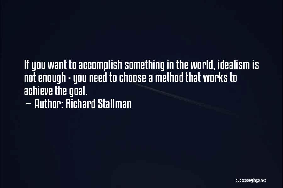 Richard Stallman Quotes: If You Want To Accomplish Something In The World, Idealism Is Not Enough - You Need To Choose A Method