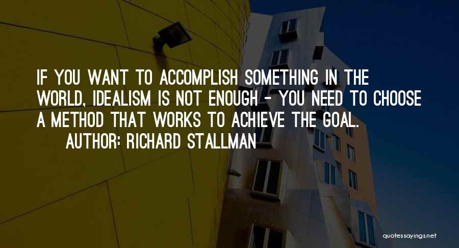 Richard Stallman Quotes: If You Want To Accomplish Something In The World, Idealism Is Not Enough - You Need To Choose A Method