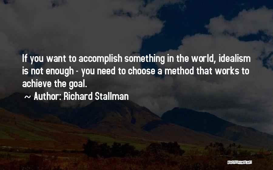 Richard Stallman Quotes: If You Want To Accomplish Something In The World, Idealism Is Not Enough - You Need To Choose A Method