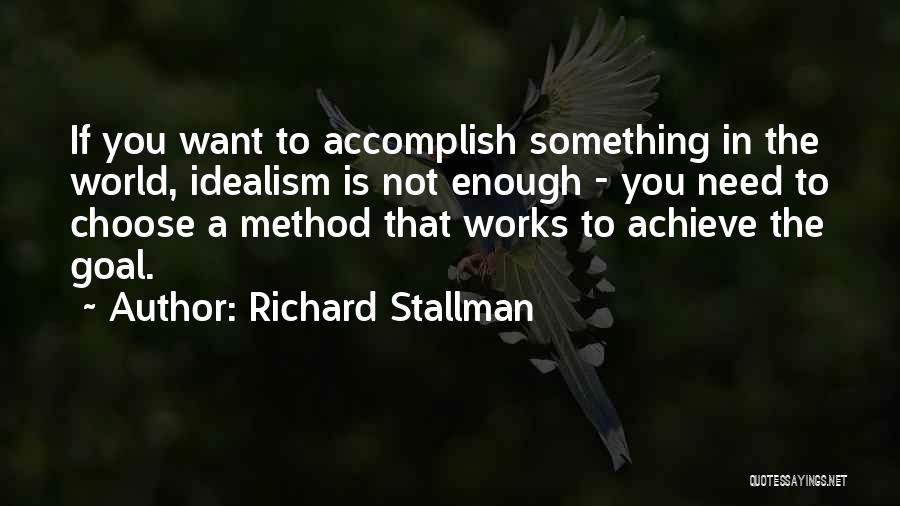 Richard Stallman Quotes: If You Want To Accomplish Something In The World, Idealism Is Not Enough - You Need To Choose A Method