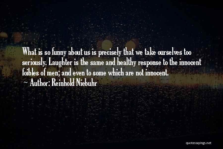 Reinhold Niebuhr Quotes: What Is So Funny About Us Is Precisely That We Take Ourselves Too Seriously. Laughter Is The Same And Healthy