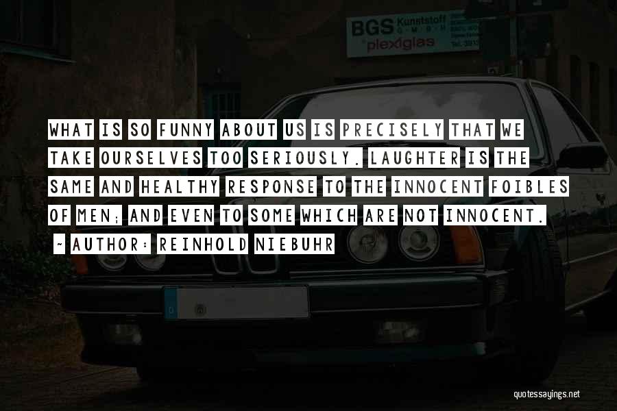 Reinhold Niebuhr Quotes: What Is So Funny About Us Is Precisely That We Take Ourselves Too Seriously. Laughter Is The Same And Healthy