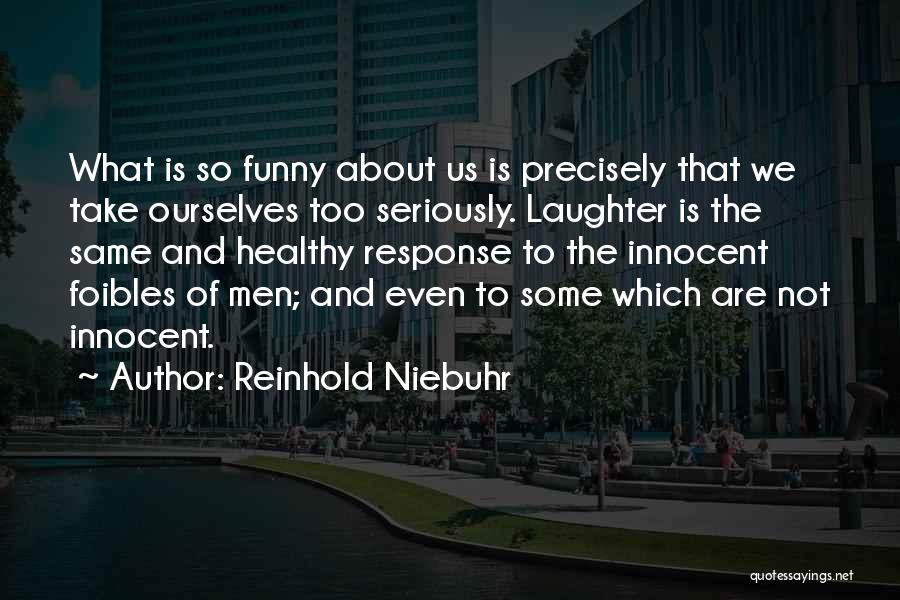 Reinhold Niebuhr Quotes: What Is So Funny About Us Is Precisely That We Take Ourselves Too Seriously. Laughter Is The Same And Healthy