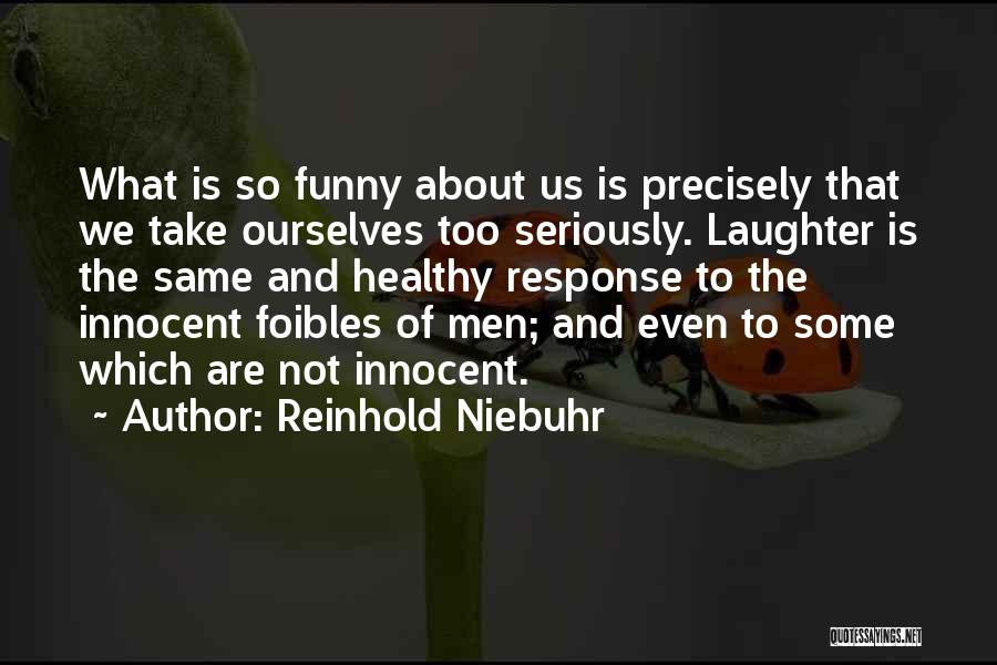 Reinhold Niebuhr Quotes: What Is So Funny About Us Is Precisely That We Take Ourselves Too Seriously. Laughter Is The Same And Healthy