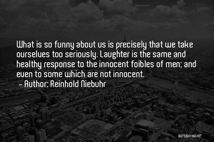 Reinhold Niebuhr Quotes: What Is So Funny About Us Is Precisely That We Take Ourselves Too Seriously. Laughter Is The Same And Healthy