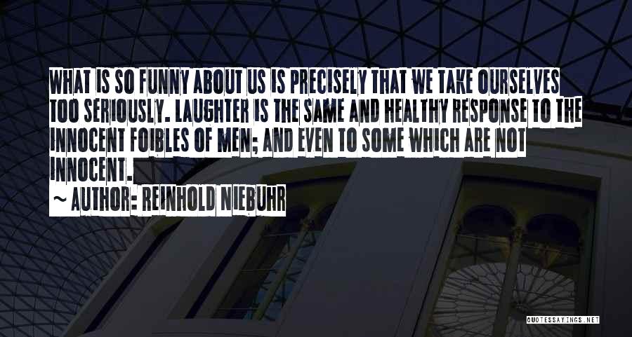 Reinhold Niebuhr Quotes: What Is So Funny About Us Is Precisely That We Take Ourselves Too Seriously. Laughter Is The Same And Healthy