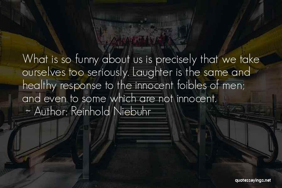 Reinhold Niebuhr Quotes: What Is So Funny About Us Is Precisely That We Take Ourselves Too Seriously. Laughter Is The Same And Healthy