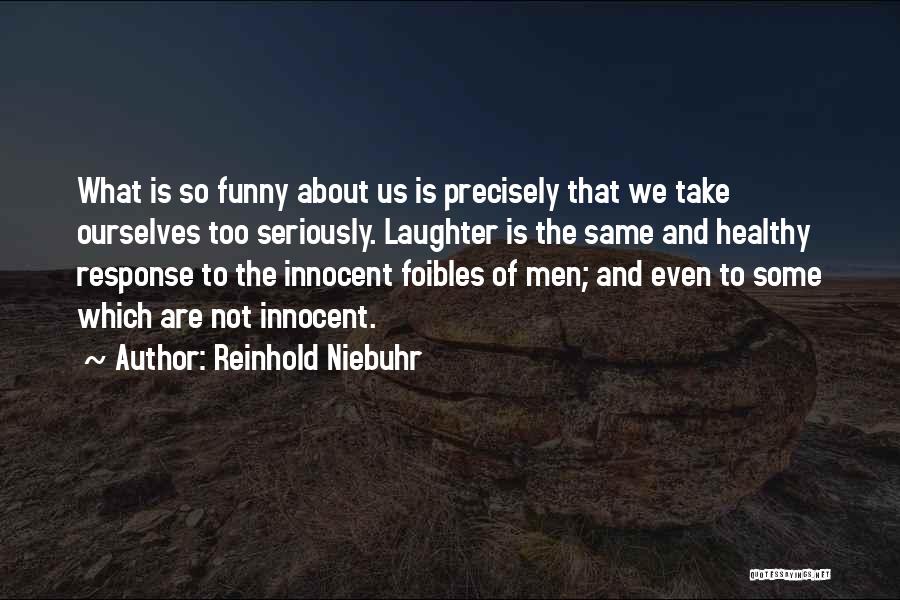 Reinhold Niebuhr Quotes: What Is So Funny About Us Is Precisely That We Take Ourselves Too Seriously. Laughter Is The Same And Healthy