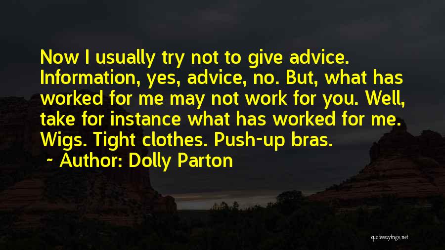 Dolly Parton Quotes: Now I Usually Try Not To Give Advice. Information, Yes, Advice, No. But, What Has Worked For Me May Not