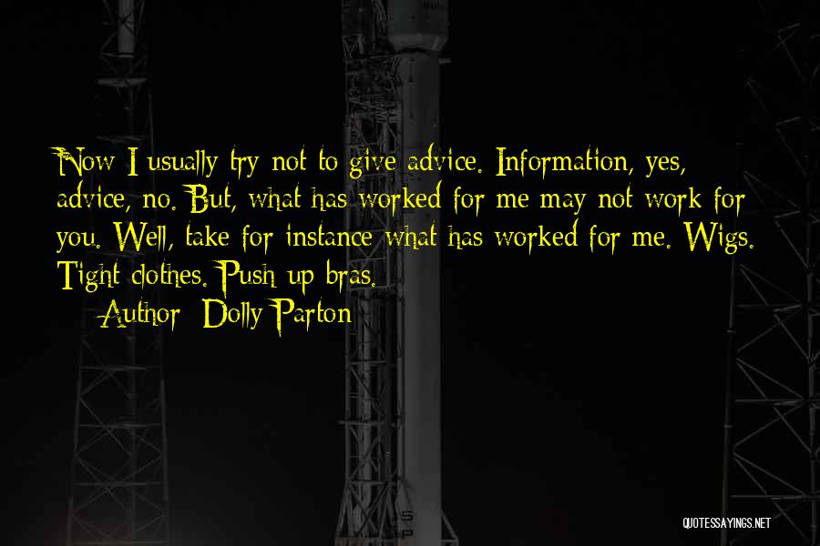 Dolly Parton Quotes: Now I Usually Try Not To Give Advice. Information, Yes, Advice, No. But, What Has Worked For Me May Not