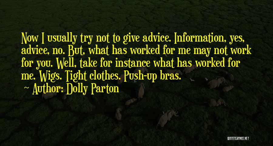 Dolly Parton Quotes: Now I Usually Try Not To Give Advice. Information, Yes, Advice, No. But, What Has Worked For Me May Not