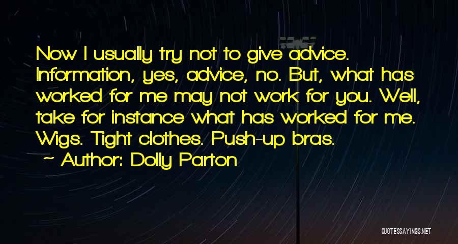 Dolly Parton Quotes: Now I Usually Try Not To Give Advice. Information, Yes, Advice, No. But, What Has Worked For Me May Not