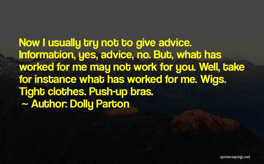 Dolly Parton Quotes: Now I Usually Try Not To Give Advice. Information, Yes, Advice, No. But, What Has Worked For Me May Not