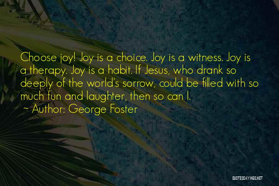 George Foster Quotes: Choose Joy! Joy Is A Choice. Joy Is A Witness. Joy Is A Therapy. Joy Is A Habit. If Jesus,