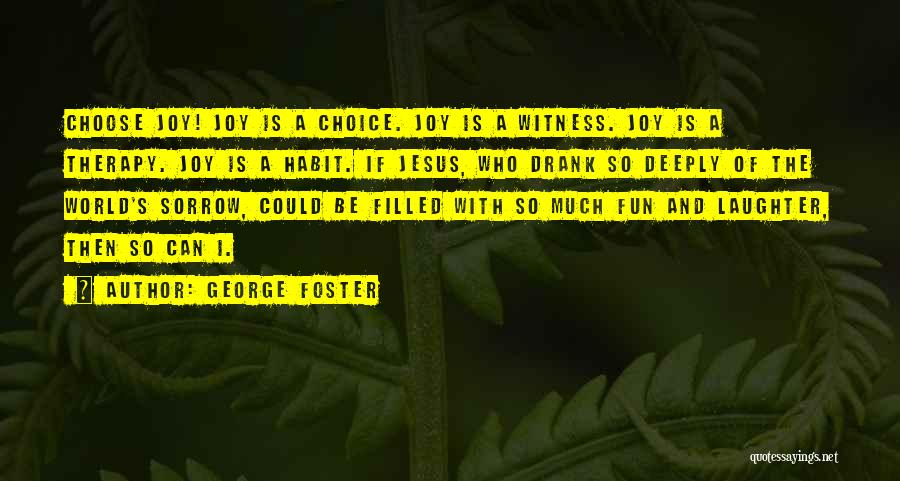 George Foster Quotes: Choose Joy! Joy Is A Choice. Joy Is A Witness. Joy Is A Therapy. Joy Is A Habit. If Jesus,