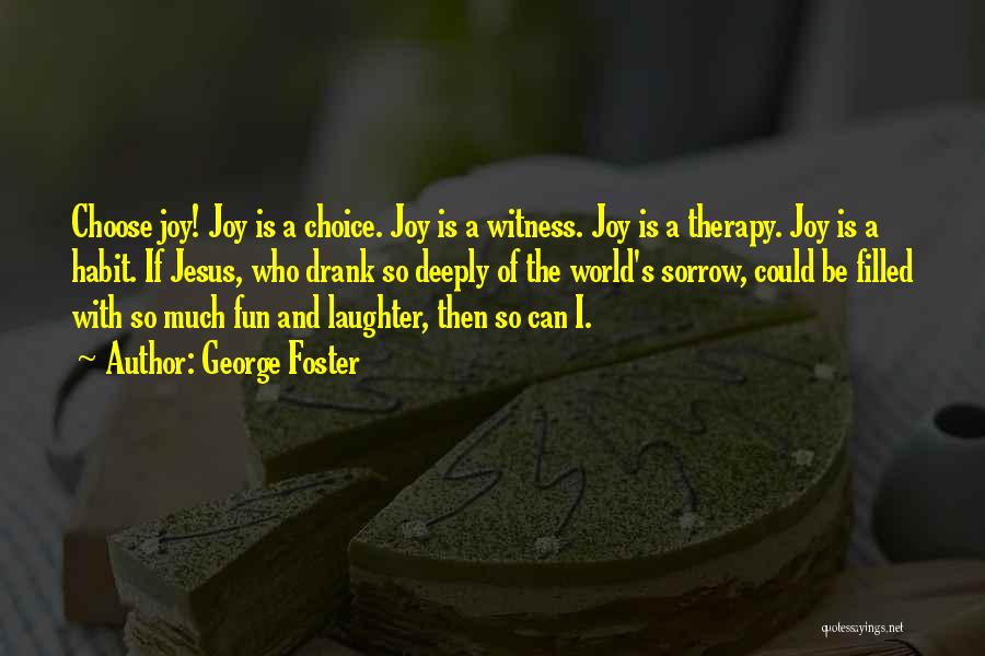 George Foster Quotes: Choose Joy! Joy Is A Choice. Joy Is A Witness. Joy Is A Therapy. Joy Is A Habit. If Jesus,