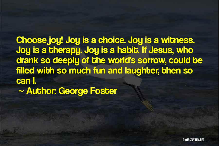 George Foster Quotes: Choose Joy! Joy Is A Choice. Joy Is A Witness. Joy Is A Therapy. Joy Is A Habit. If Jesus,