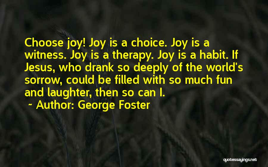 George Foster Quotes: Choose Joy! Joy Is A Choice. Joy Is A Witness. Joy Is A Therapy. Joy Is A Habit. If Jesus,