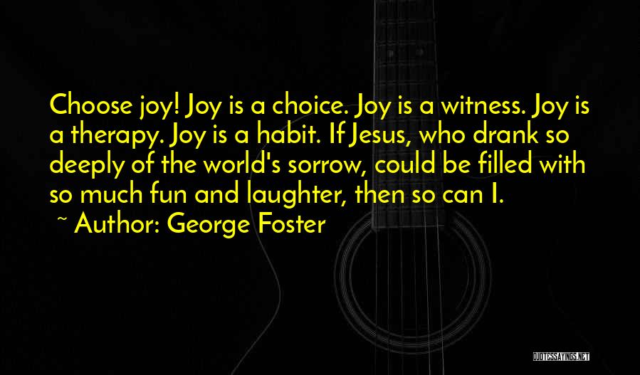 George Foster Quotes: Choose Joy! Joy Is A Choice. Joy Is A Witness. Joy Is A Therapy. Joy Is A Habit. If Jesus,