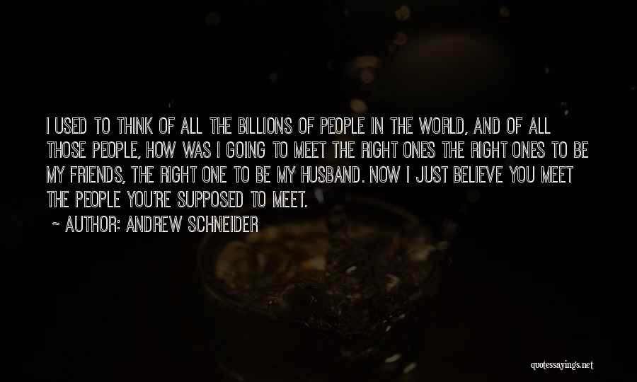 Andrew Schneider Quotes: I Used To Think Of All The Billions Of People In The World, And Of All Those People, How Was