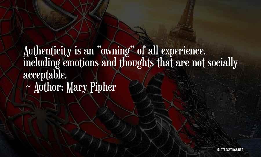 Mary Pipher Quotes: Authenticity Is An Owning Of All Experience, Including Emotions And Thoughts That Are Not Socially Acceptable.