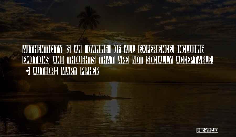 Mary Pipher Quotes: Authenticity Is An Owning Of All Experience, Including Emotions And Thoughts That Are Not Socially Acceptable.