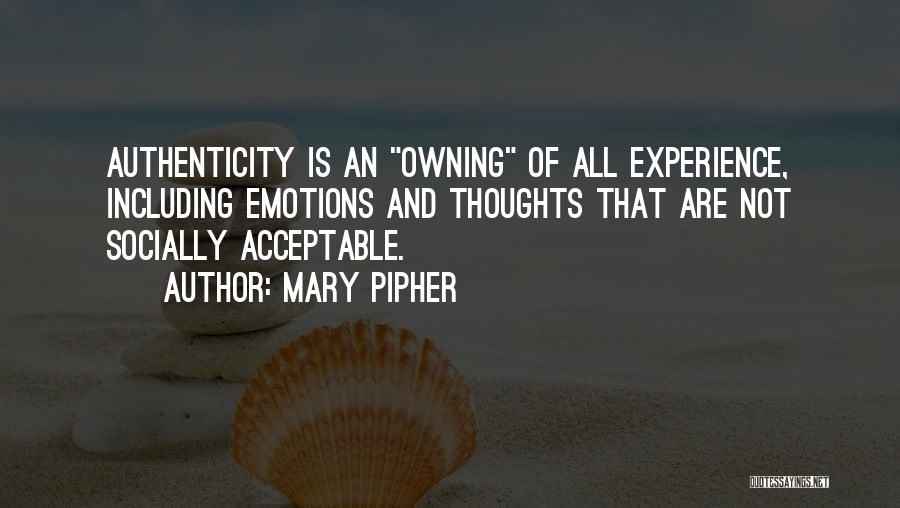 Mary Pipher Quotes: Authenticity Is An Owning Of All Experience, Including Emotions And Thoughts That Are Not Socially Acceptable.