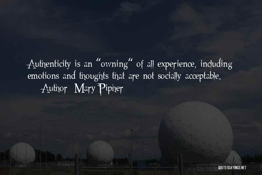 Mary Pipher Quotes: Authenticity Is An Owning Of All Experience, Including Emotions And Thoughts That Are Not Socially Acceptable.