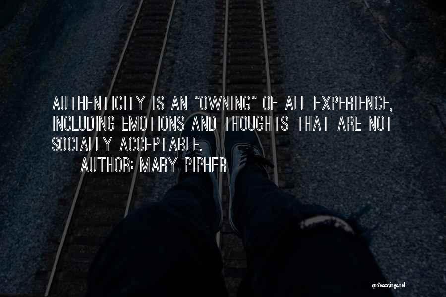 Mary Pipher Quotes: Authenticity Is An Owning Of All Experience, Including Emotions And Thoughts That Are Not Socially Acceptable.