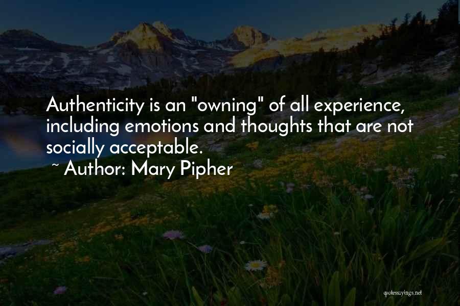 Mary Pipher Quotes: Authenticity Is An Owning Of All Experience, Including Emotions And Thoughts That Are Not Socially Acceptable.