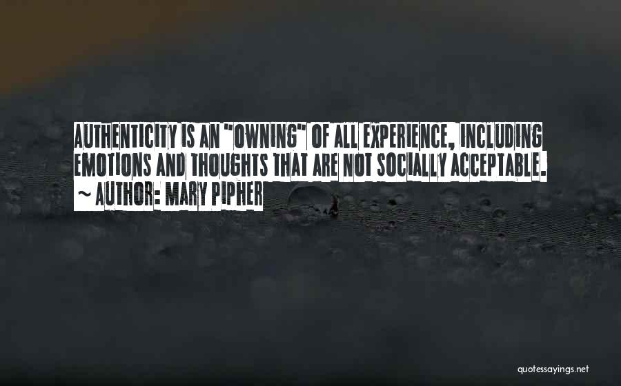 Mary Pipher Quotes: Authenticity Is An Owning Of All Experience, Including Emotions And Thoughts That Are Not Socially Acceptable.