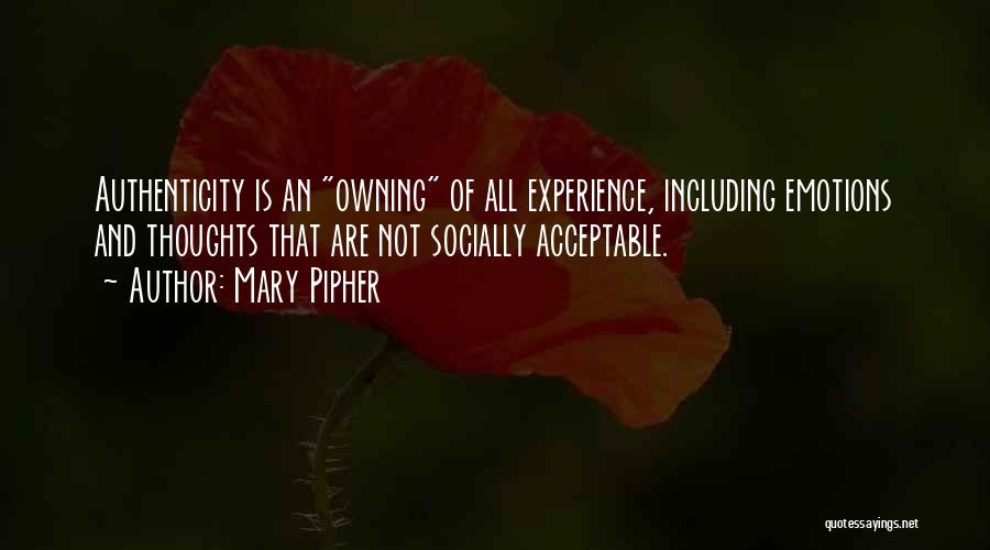 Mary Pipher Quotes: Authenticity Is An Owning Of All Experience, Including Emotions And Thoughts That Are Not Socially Acceptable.