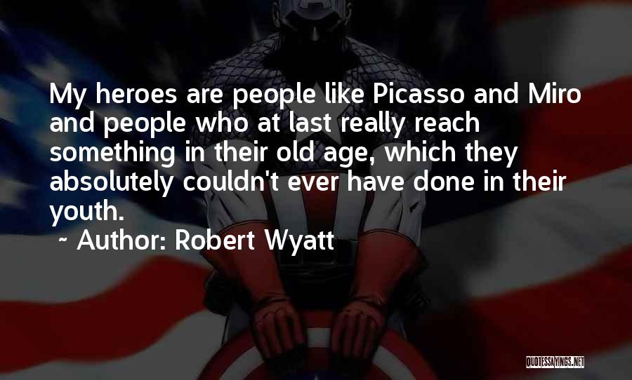 Robert Wyatt Quotes: My Heroes Are People Like Picasso And Miro And People Who At Last Really Reach Something In Their Old Age,