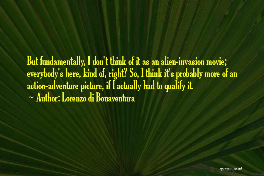 Lorenzo Di Bonaventura Quotes: But Fundamentally, I Don't Think Of It As An Alien-invasion Movie; Everybody's Here, Kind Of, Right? So, I Think It's