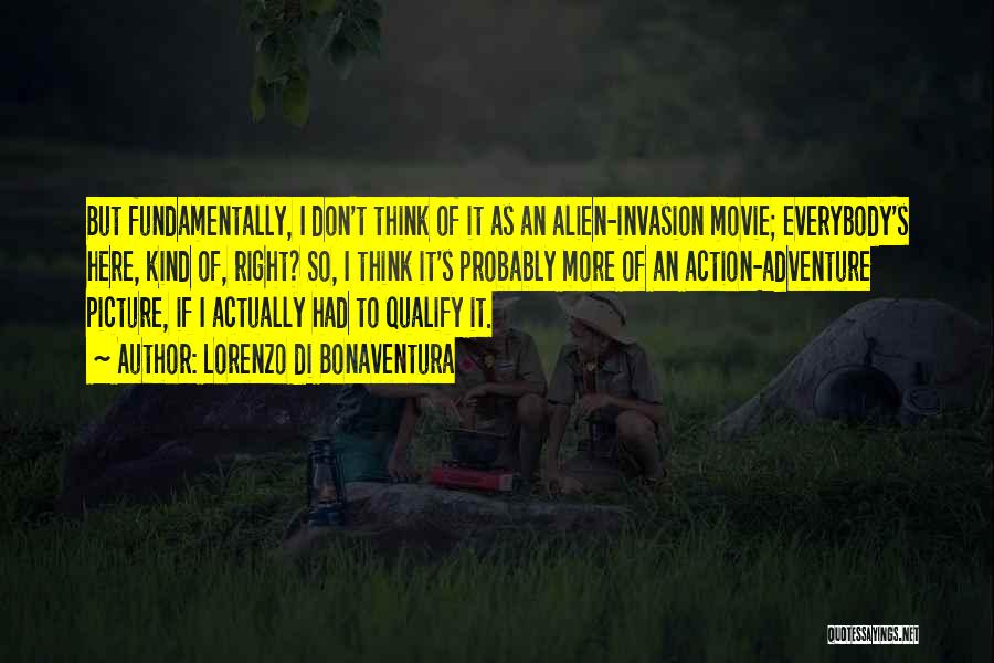 Lorenzo Di Bonaventura Quotes: But Fundamentally, I Don't Think Of It As An Alien-invasion Movie; Everybody's Here, Kind Of, Right? So, I Think It's