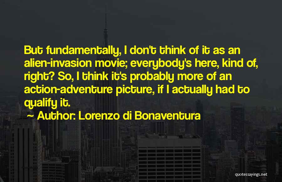 Lorenzo Di Bonaventura Quotes: But Fundamentally, I Don't Think Of It As An Alien-invasion Movie; Everybody's Here, Kind Of, Right? So, I Think It's