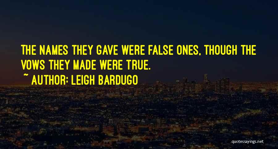 Leigh Bardugo Quotes: The Names They Gave Were False Ones, Though The Vows They Made Were True.