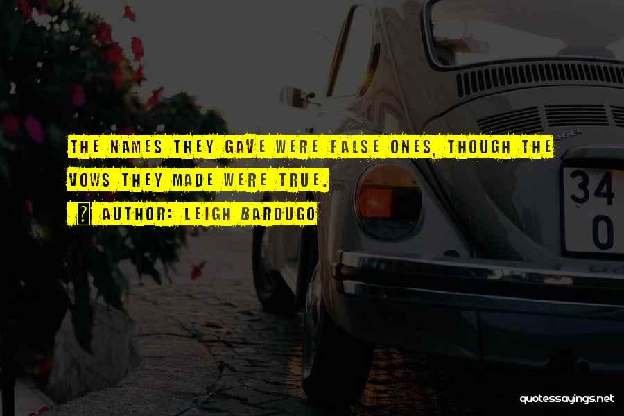 Leigh Bardugo Quotes: The Names They Gave Were False Ones, Though The Vows They Made Were True.