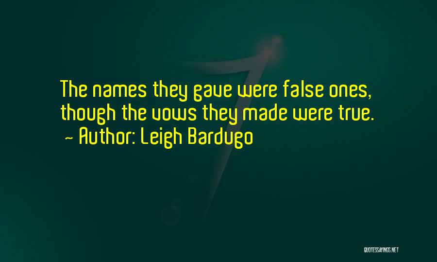 Leigh Bardugo Quotes: The Names They Gave Were False Ones, Though The Vows They Made Were True.