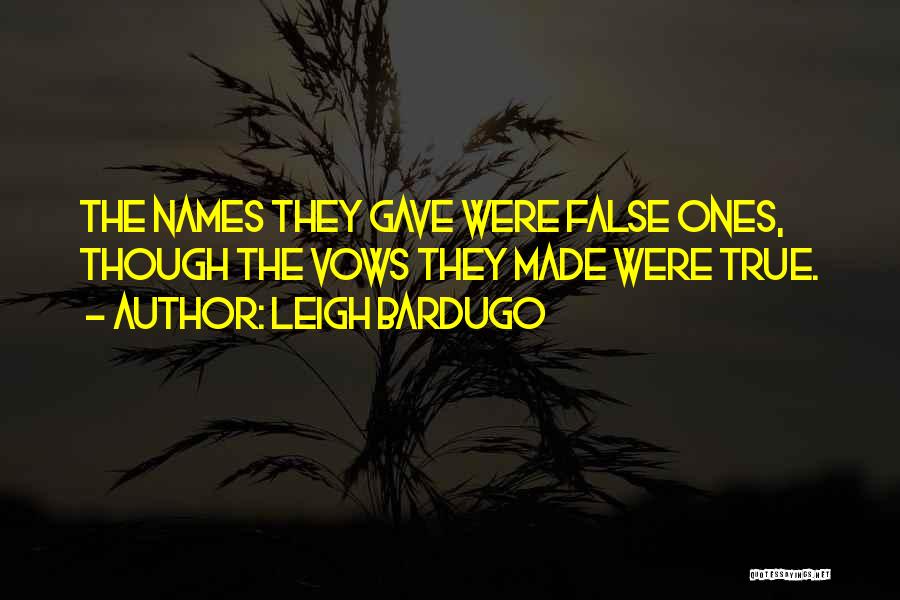 Leigh Bardugo Quotes: The Names They Gave Were False Ones, Though The Vows They Made Were True.