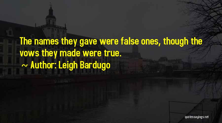Leigh Bardugo Quotes: The Names They Gave Were False Ones, Though The Vows They Made Were True.