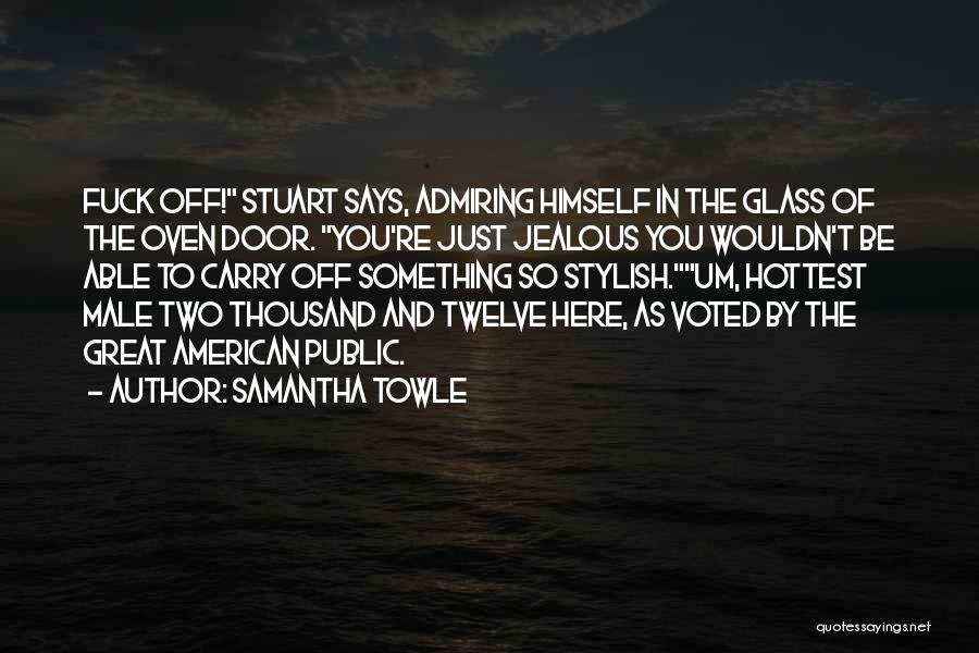 Samantha Towle Quotes: Fuck Off! Stuart Says, Admiring Himself In The Glass Of The Oven Door. You're Just Jealous You Wouldn't Be Able