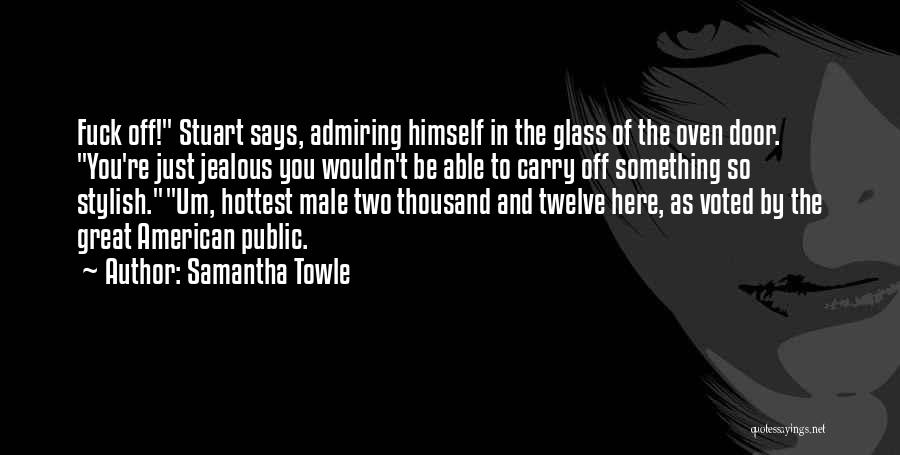 Samantha Towle Quotes: Fuck Off! Stuart Says, Admiring Himself In The Glass Of The Oven Door. You're Just Jealous You Wouldn't Be Able