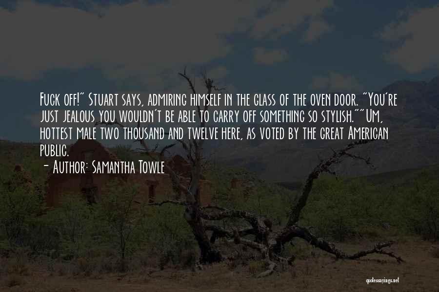 Samantha Towle Quotes: Fuck Off! Stuart Says, Admiring Himself In The Glass Of The Oven Door. You're Just Jealous You Wouldn't Be Able