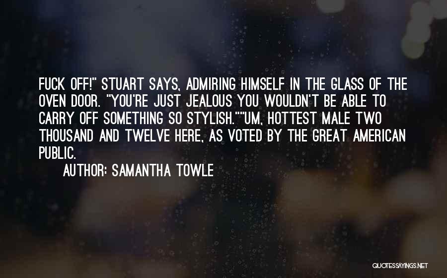 Samantha Towle Quotes: Fuck Off! Stuart Says, Admiring Himself In The Glass Of The Oven Door. You're Just Jealous You Wouldn't Be Able