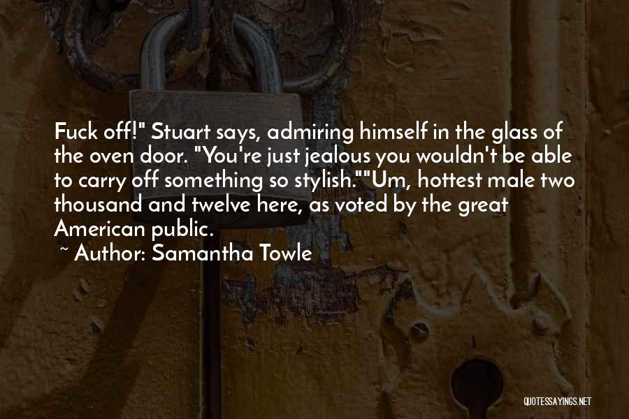 Samantha Towle Quotes: Fuck Off! Stuart Says, Admiring Himself In The Glass Of The Oven Door. You're Just Jealous You Wouldn't Be Able