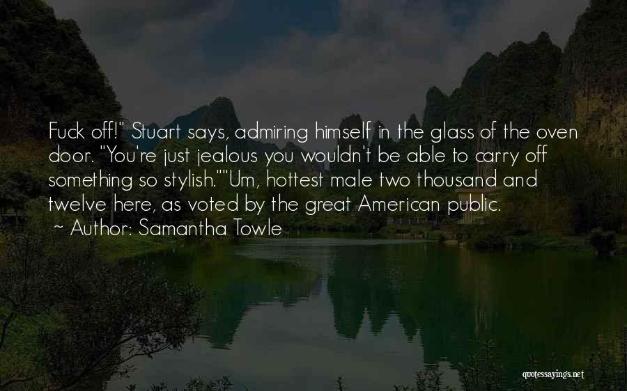 Samantha Towle Quotes: Fuck Off! Stuart Says, Admiring Himself In The Glass Of The Oven Door. You're Just Jealous You Wouldn't Be Able